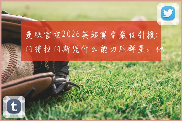 曼联官宣2026英超赛季最佳引援:门将拉门斯凭什么能力压群星,他的加盟对红魔防线是质变吗?