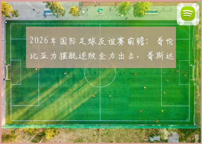 2026年国际足球友谊赛前瞻：哥伦比亚为摆脱连败全力出击，哥斯达黎加近期状态成谜