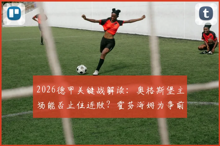 2026德甲关键战解读:奥格斯堡主场能否止住连败?霍芬海姆为争前四全力冲击双杀