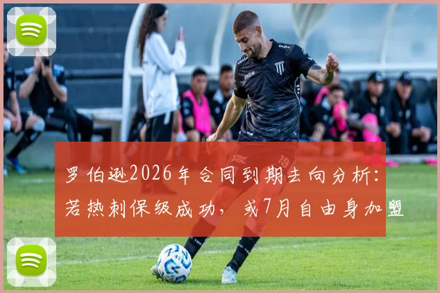 罗伯逊2026年合同到期去向分析:若热刺保级成功,或7月自由身加盟,红军左闸转会热刺可能性解读