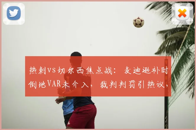 热刺vs切尔西焦点战：麦迪逊补时倒地VAR未介入，裁判判罚引热议，英超点球规则详解