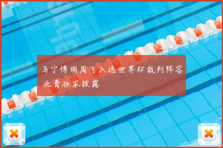 马宁傅明周飞入选世界杯裁判阵容 北青独家披露