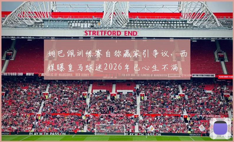 姆巴佩训练赛自称赢家引争议，西媒曝皇马球迷2026年已心生不满，背后原因解析