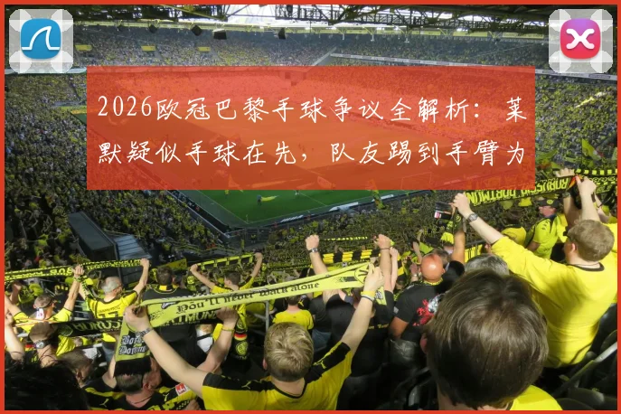 2026欧冠巴黎手球争议全解析：莱默疑似手球在先，队友踢到手臂为何不判？