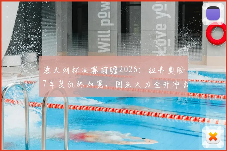 意大利杯决赛前瞻2026：拉齐奥盼7年复仇终加冕，国米火力全开冲击双冠王，决赛看点深度解析